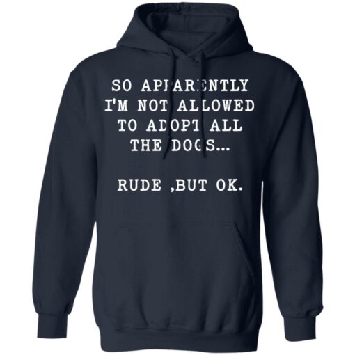 So apparently I’m not allowed to adopt all the dogs rude but ok shirt $19.95 redirect05122022000545 3