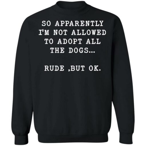 So apparently I’m not allowed to adopt all the dogs rude but ok shirt $19.95 redirect05122022000545 4