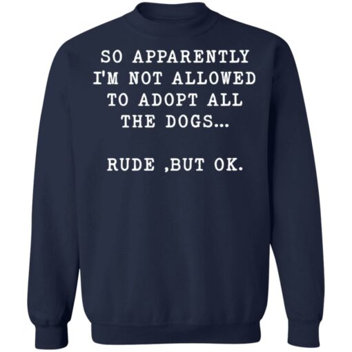 So apparently I’m not allowed to adopt all the dogs rude but ok shirt $19.95 redirect05122022000545 5