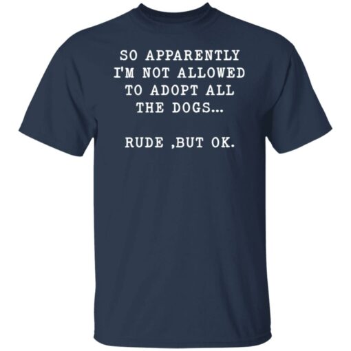 So apparently I’m not allowed to adopt all the dogs rude but ok shirt $19.95 redirect05122022000545 7