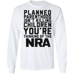 Planned parenthood isn’t killing children you’re thinking of the nra shirt $19.95