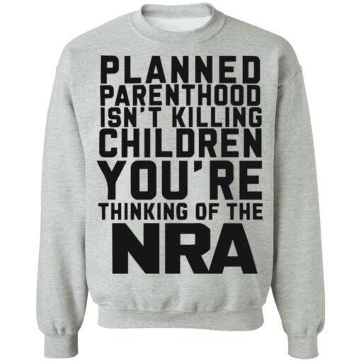 Planned parenthood isn’t killing children you’re thinking of the nra shirt $19.95