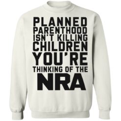 Planned parenthood isn’t killing children you’re thinking of the nra shirt $19.95