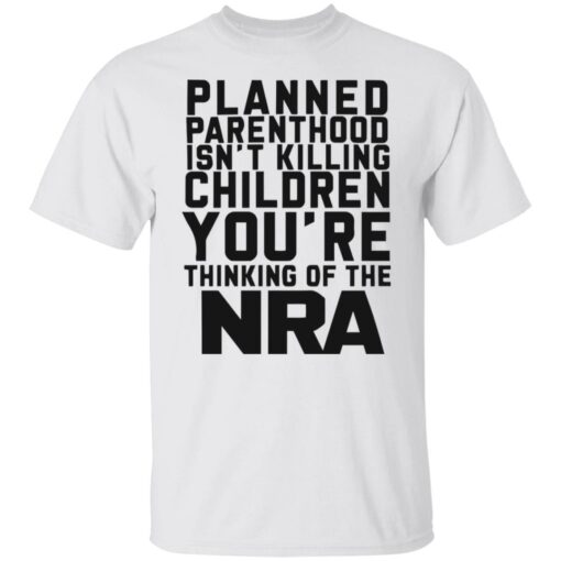 Planned parenthood isn’t killing children you’re thinking of the nra shirt $19.95