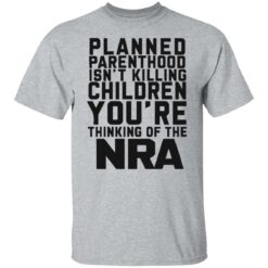 Planned parenthood isn’t killing children you’re thinking of the nra shirt $19.95 redirect05122022040517 7