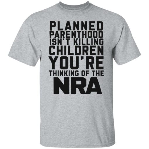 Planned parenthood isn’t killing children you’re thinking of the nra shirt $19.95