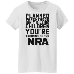 Planned parenthood isn’t killing children you’re thinking of the nra shirt $19.95 redirect05122022040517 8