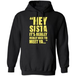 Hey sista it’s really nice to meet ya shirt Hey sista it’s really nice to meet ya shirt $19.95