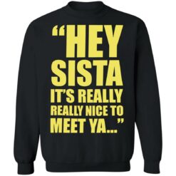 Hey sista it’s really nice to meet ya shirt Hey sista it’s really nice to meet ya shirt $19.95