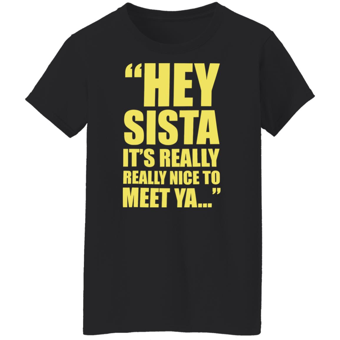 Hey sista it’s really nice to meet ya shirt Hey sista it’s really nice to meet ya shirt $19.95