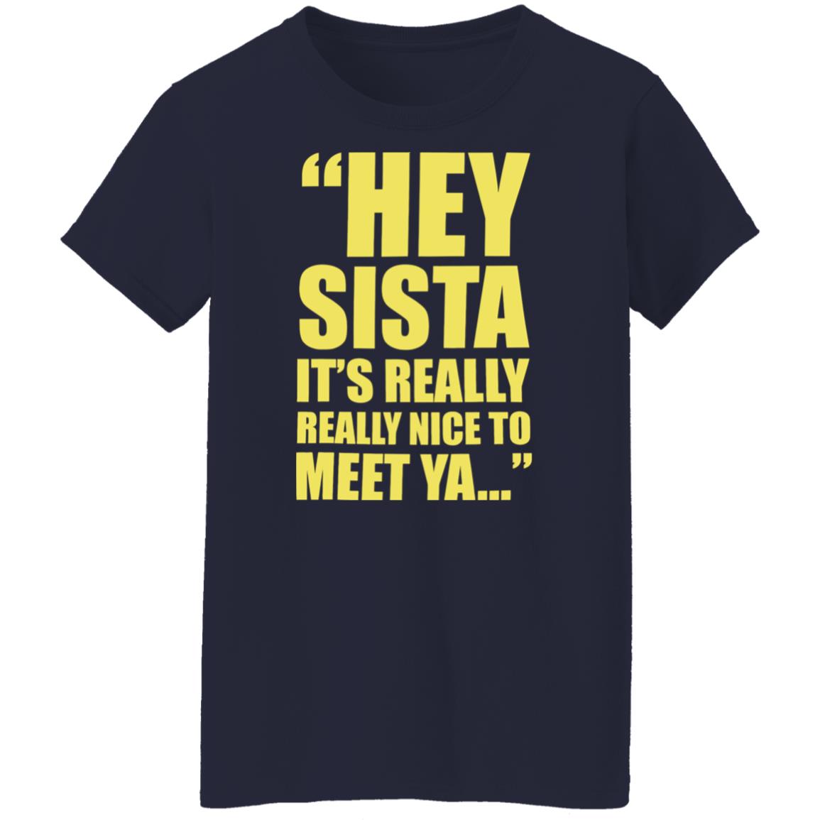 Hey sista it’s really nice to meet ya shirt Hey sista it’s really nice to meet ya shirt $19.95