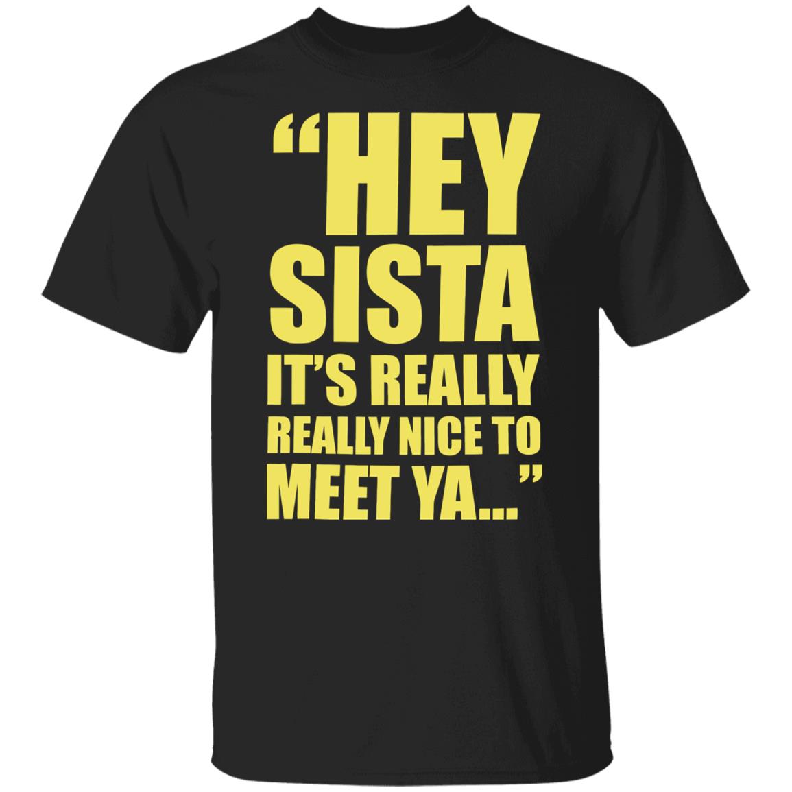 Hey sista it’s really nice to meet ya shirt Hey sista it’s really nice to meet ya shirt $19.95