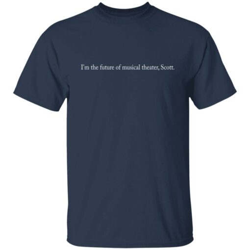 I’m the future of musical theater scott shirt $19.95