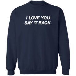 I love you say it back shirt $19.95