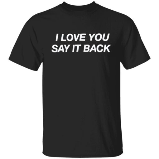 I love you say it back shirt $19.95