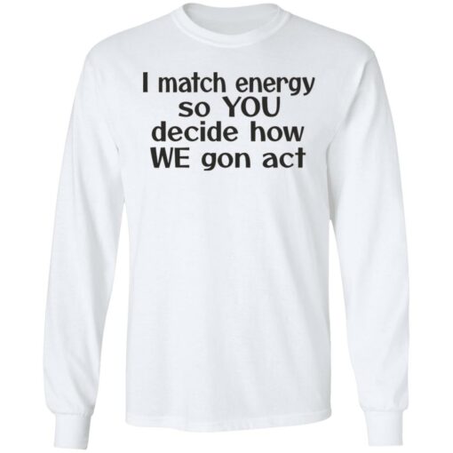 I match energy so you decide how we gon act shirt $19.95 redirect05162022040513 1