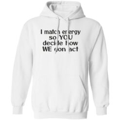 I match energy so you decide how we gon act shirt $19.95 redirect05162022040513 3