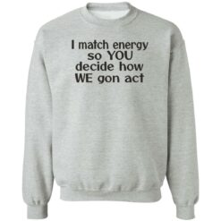 I match energy so you decide how we gon act shirt $19.95 redirect05162022040513 4