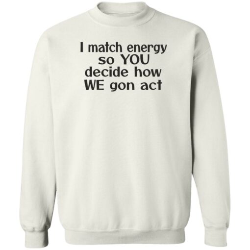 I match energy so you decide how we gon act shirt $19.95 redirect05162022040513 5
