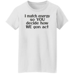 I match energy so you decide how we gon act shirt $19.95 redirect05162022040513 8