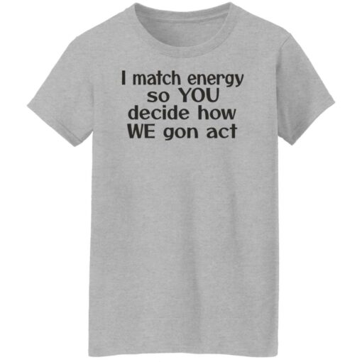 I match energy so you decide how we gon act shirt $19.95 redirect05162022040513 9