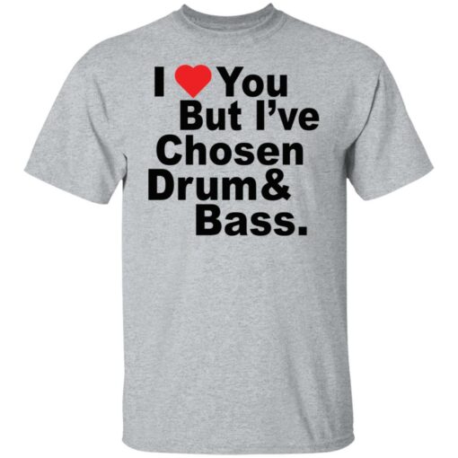 I love you but i've chosen drum and bass shirt $19.95