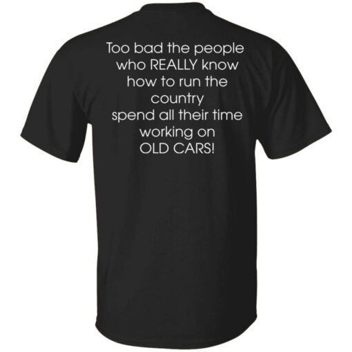 Too bad the people who really know how to run the country shirt $19.95