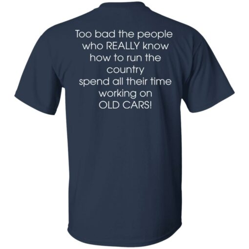 Too bad the people who really know how to run the country shirt $19.95
