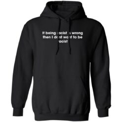 If being racist is wrong then i dont want to be racist shirt $19.95 redirect06012022030625 2