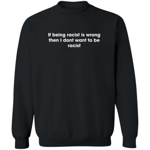 If being racist is wrong then i dont want to be racist shirt $19.95 redirect06012022030625 4
