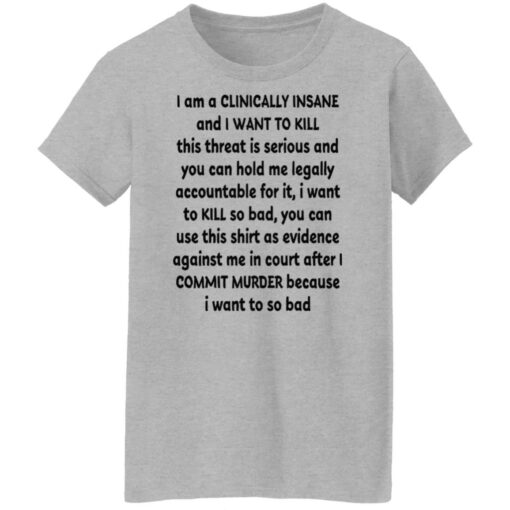 I am a clinically insane and i want to kill this threat is serious shirt $19.95
