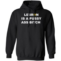 Lebron is a pussy a** b*tch shirt $19.95