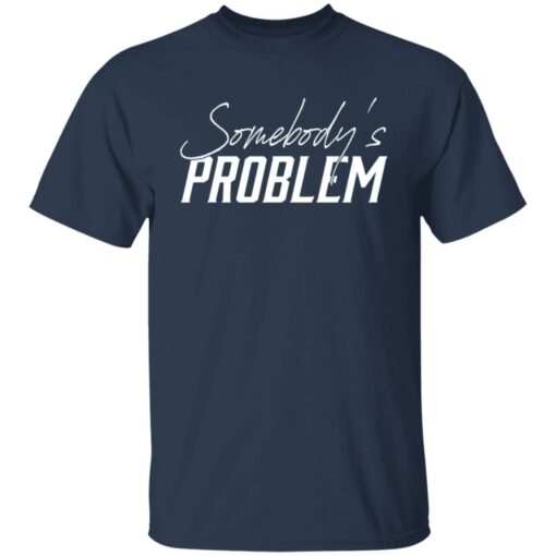 Somebody’s problem shirt $19.95 redirect06122022220633 7