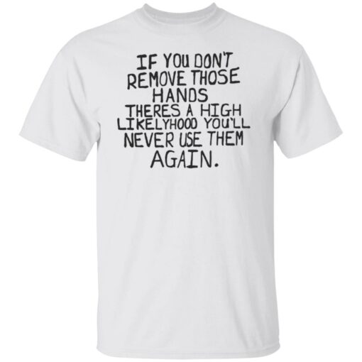 If you don’t remove those hands theres a high likelyhood shirt $19.95 redirect06132022050600 6