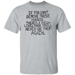 If you don’t remove those hands theres a high likelyhood shirt $19.95 redirect06132022050600 7