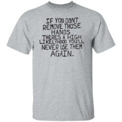 If you don’t remove those hands theres a high likelyhood shirt $19.95