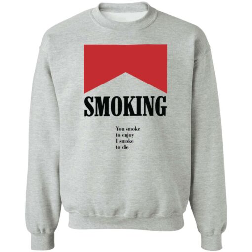 Smoking you smoke to enjoy i smoke to die shirt $19.95
