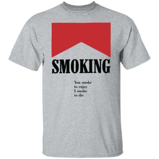Smoking you smoke to enjoy i smoke to die shirt $19.95