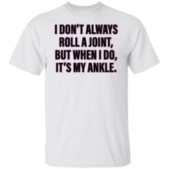 I don’t always roll a joint but when i do it's my ankle shirt $19.95 redirect06152022000623 6