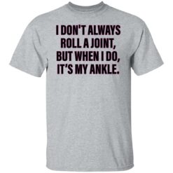 I don’t always roll a joint but when i do it's my ankle shirt $19.95