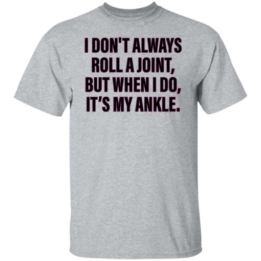 I don’t always roll a joint but when i do it's my ankle shirt $19.95 redirect06152022000623 7