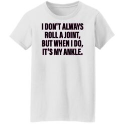 I don’t always roll a joint but when i do it's my ankle shirt $19.95 redirect06152022000623 8