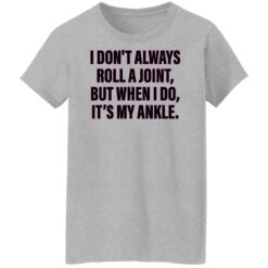 I don’t always roll a joint but when i do it's my ankle shirt $19.95 redirect06152022000623 9