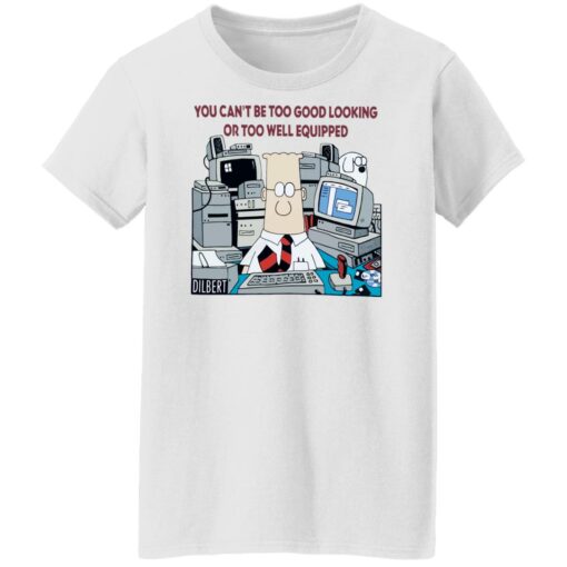 You can’t be too good looking or too well equipped shirt $19.95