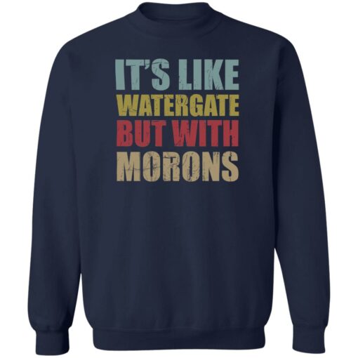 It’s like watergate but with morons shirt $19.95