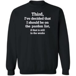 Third i’ve decided that i should be on pardon list shirt $19.95