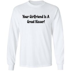 Your girlfriend is a great kisser shirt $19.95