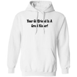 Your girlfriend is a great kisser shirt $19.95