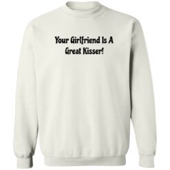 Your girlfriend is a great kisser shirt $19.95