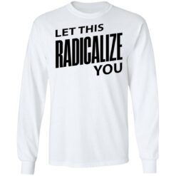 Let this radicalize you shirt $19.95 redirect06282022000645 1